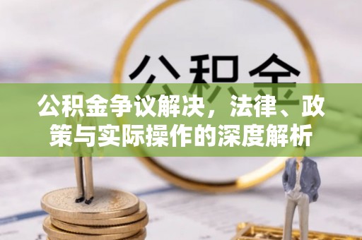 顺德公积金争议解决，法律、政策与实际操作的深度解析
