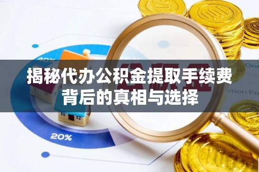 顺德揭秘代办公积金提取手续费背后的真相与选择