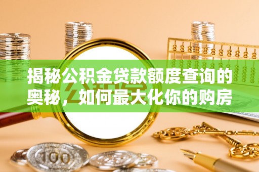 顺德揭秘公积金贷款额度查询的奥秘，如何最大化你的购房资金？
