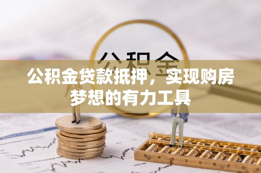 顺德公积金贷款抵押，实现购房梦想的有力工具