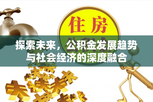 顺德探索未来，公积金发展趋势与社会经济的深度融合