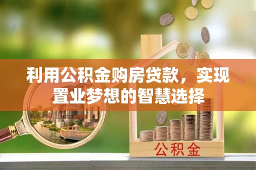 顺德利用公积金购房贷款，实现置业梦想的智慧选择