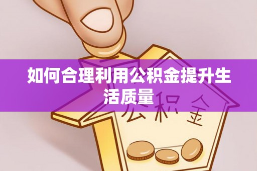 顺德如何合理利用公积金提升生活质量