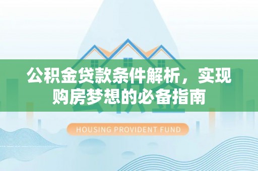 顺德公积金贷款条件解析，实现购房梦想的必备指南