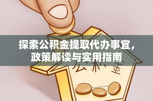 顺德探索公积金提取代办事宜，政策解读与实用指南
