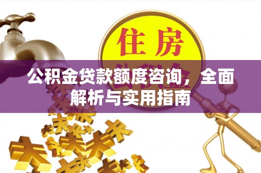 顺德公积金贷款额度咨询，全面解析与实用指南