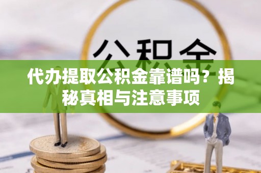 顺德代办提取公积金靠谱吗？揭秘真相与注意事项