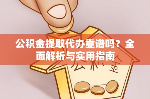 顺德公积金提取代办靠谱吗？全面解析与实用指南