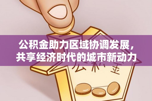 顺德公积金助力区域协调发展，共享经济时代的城市新动力