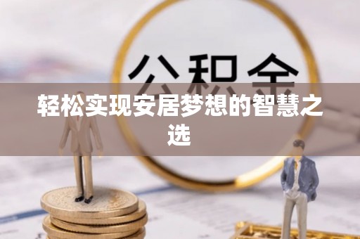 顺德轻松实现安居梦想的智慧之选