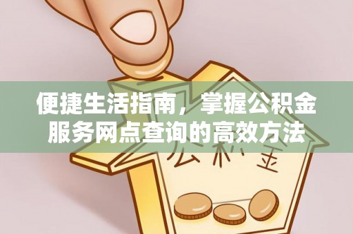 顺德便捷生活指南，掌握公积金服务网点查询的高效方法