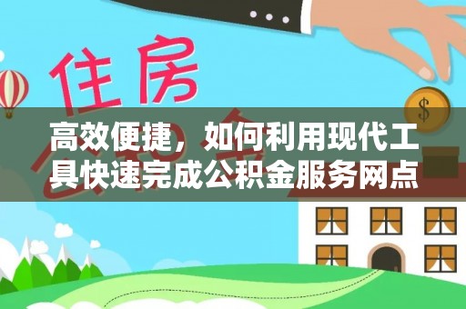 顺德高效便捷，如何利用现代工具快速完成公积金服务网点查询
