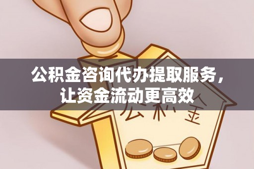 顺德公积金咨询代办提取服务，让资金流动更高效