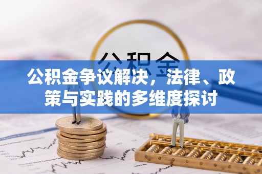 顺德公积金争议解决，法律、政策与实践的多维度探讨