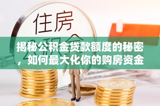 顺德揭秘公积金贷款额度的秘密，如何最大化你的购房资金