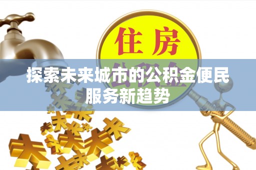 顺德探索未来城市的公积金便民服务新趋势