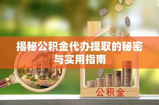 顺德揭秘公积金代办提取的秘密与实用指南