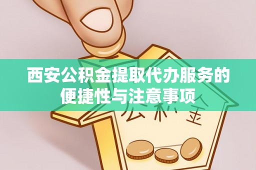 顺德西安公积金提取代办服务的便捷性与注意事项