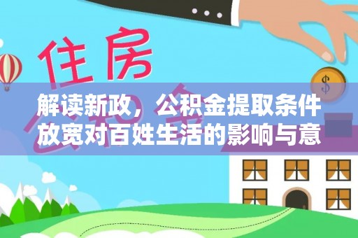 顺德解读新政，公积金提取条件放宽对百姓生活的影响与意义