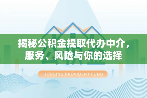 顺德揭秘公积金提取代办中介，服务、风险与你的选择