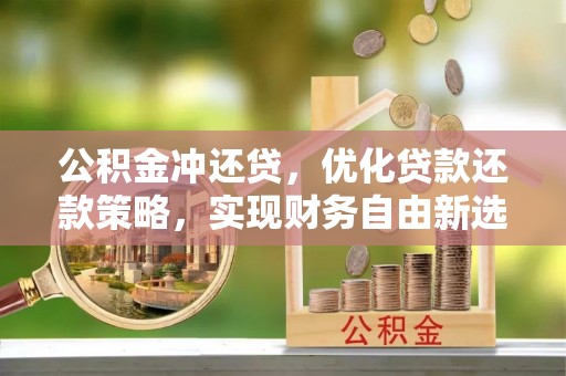 顺德公积金冲还贷，优化贷款还款策略，实现财务自由新选择